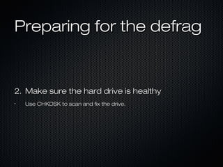 Preparing for the defragPreparing for the defrag
2.2. Make sure the hard drive is healthyMake sure the hard drive is healthy
•
Use CHKDSK to scan and fix the drive.Use CHKDSK to scan and fix the drive.
 