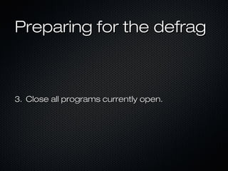 Preparing for the defragPreparing for the defrag
3.3. Close all programs currently open.Close all programs currently open.
 