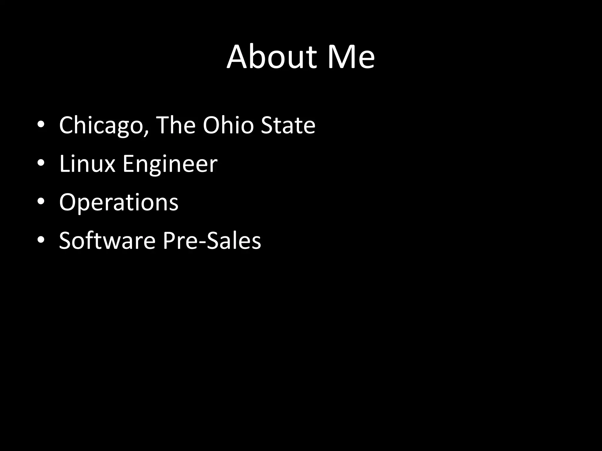 About Me
•   Chicago, The Ohio State
•   Linux Engineer
•   Operations
•   Software Pre-Sales
 