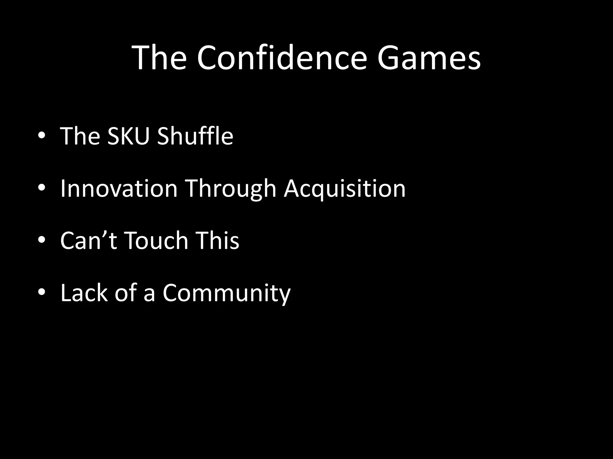 The Confidence Games

• The SKU Shuffle
• Innovation Through Acquisition
• Can’t Touch This
• Lack of a Community
 