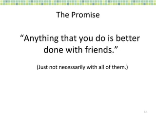 The Promise “ Anything that you do is better  done with friends.” (Just not necessarily with all of them.) 