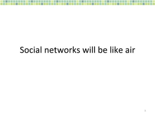 Social networks will be like air 