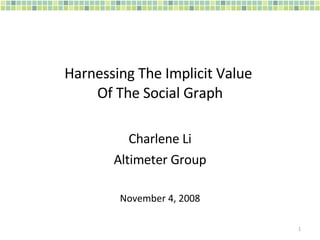 Harnessing The Implicit Value  Of The Social Graph Charlene Li Altimeter Group November 4, 2008 