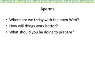 Agenda <ul><li>Where are we today with the open Web? </li></ul><ul><li>How will things work better? </li></ul><ul><li>What...