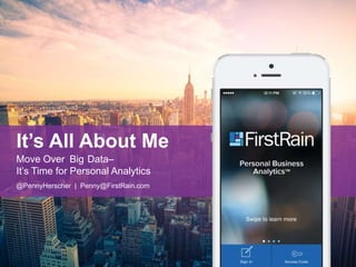 It’s All About Me 
Move Over Big Data– 
It’s Time for Personal Analytics 
@PennyHerscher | Penny@FirstRain.com 
 
