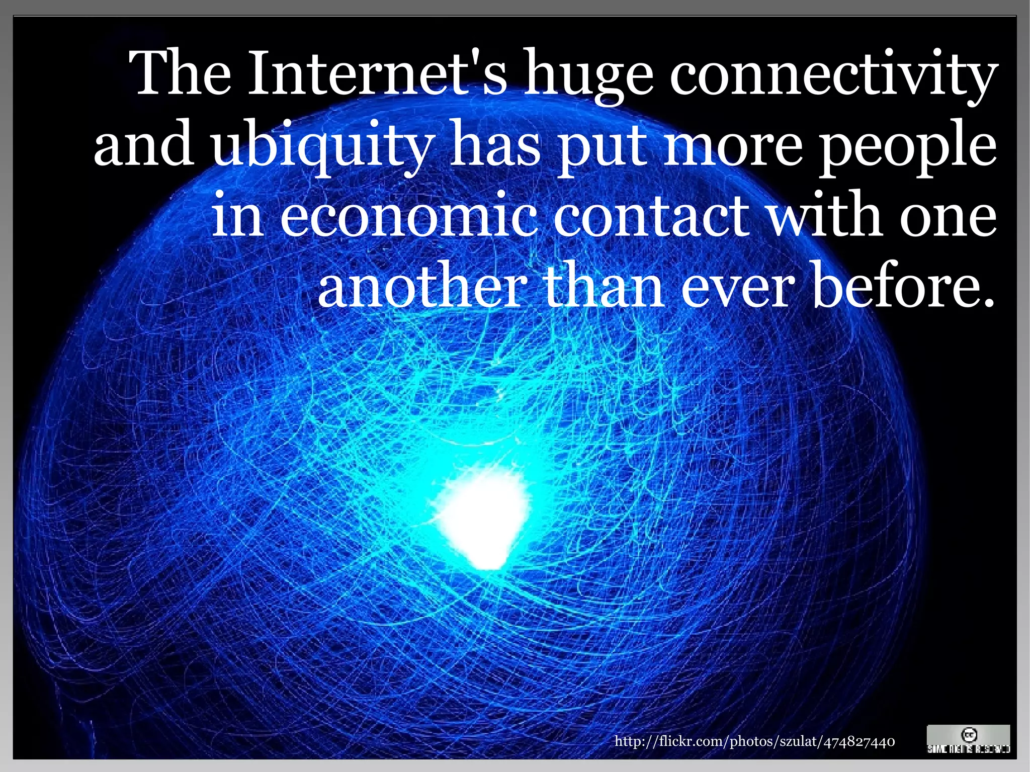 The Internet's huge connectivity and ubiquity has put more people in economic contact with one another than ever before. http://flickr.com/photos/szulat/474827440 