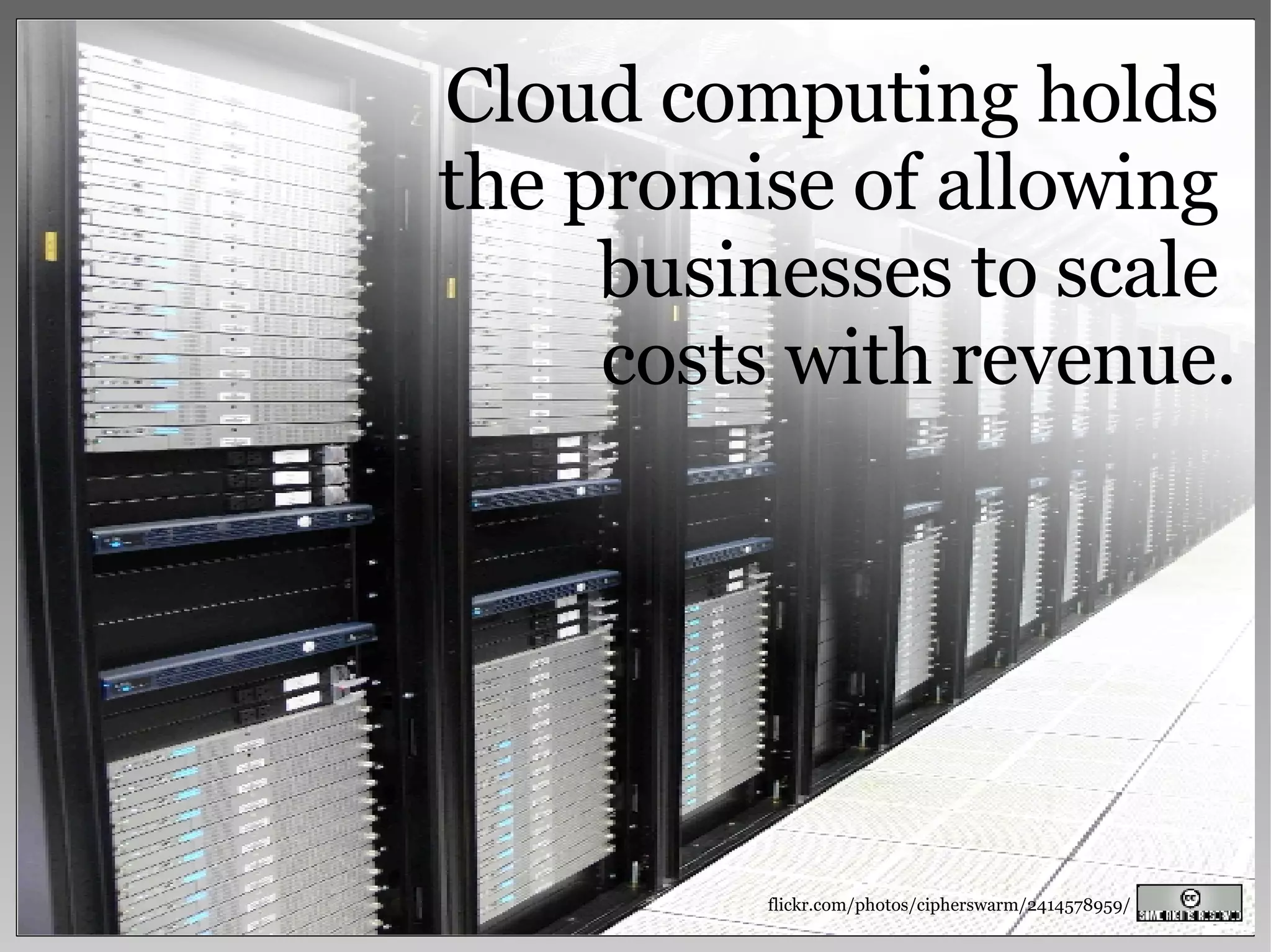 flickr.com/photos/cipherswarm/2414578959/ Cloud computing holds  the promise of allowing  businesses to scale  costs with revenue. 