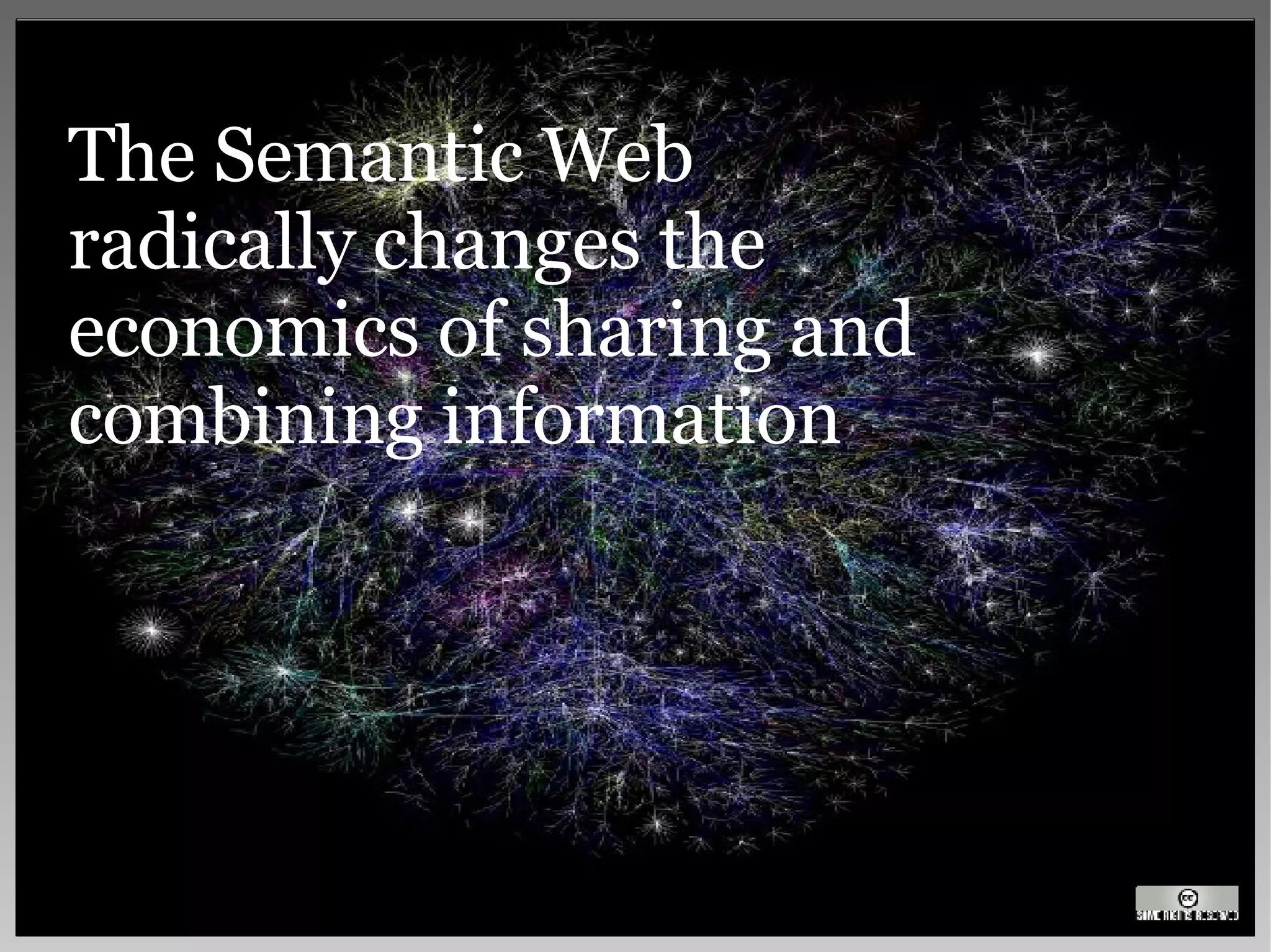 The Semantic Web radically changes the  economics of sharing and combining information 