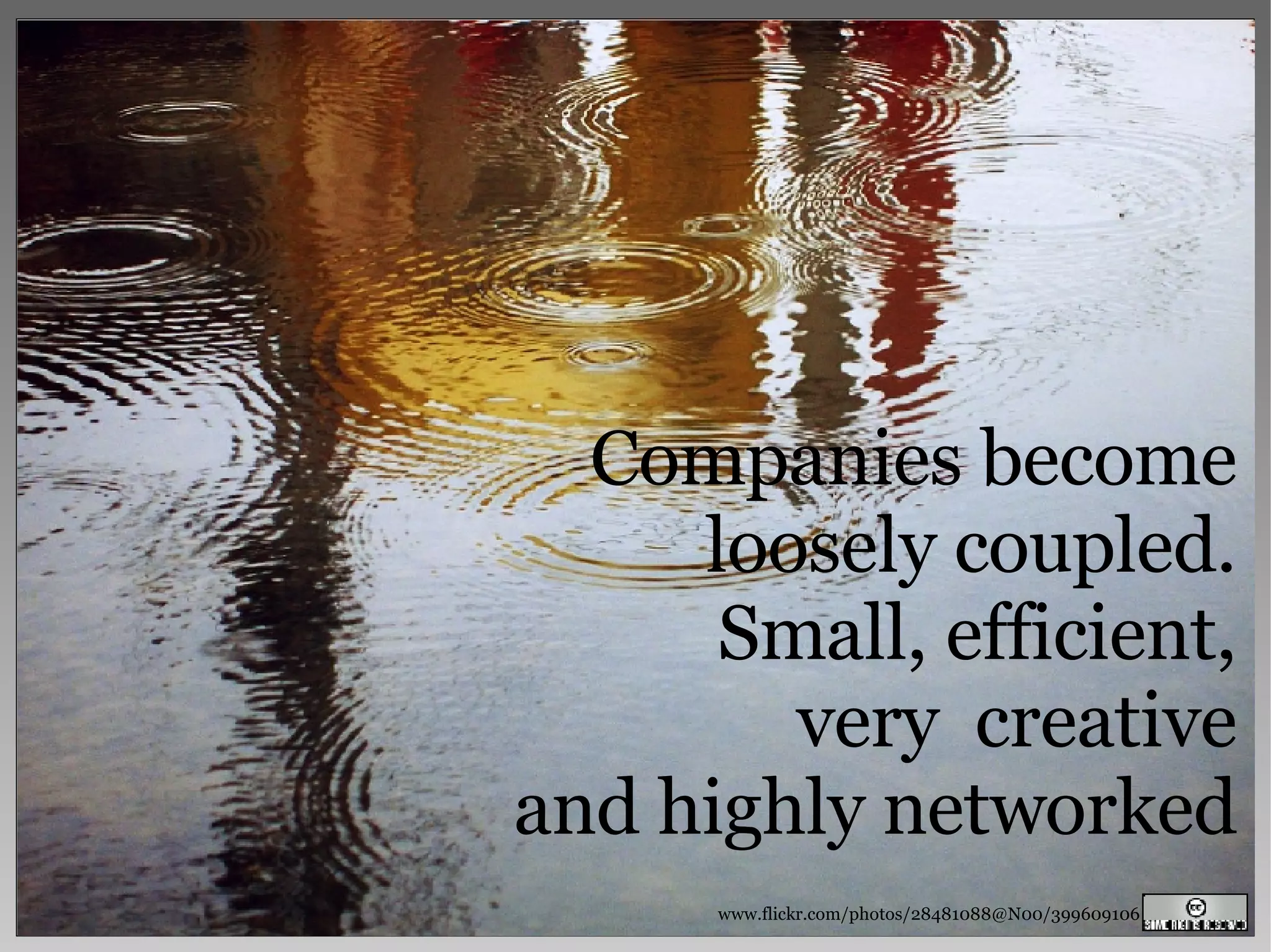 www.flickr.com/photos/28481088@N00/399609106 Companies become loosely coupled. Small, efficient, very  creative and highly networked 
