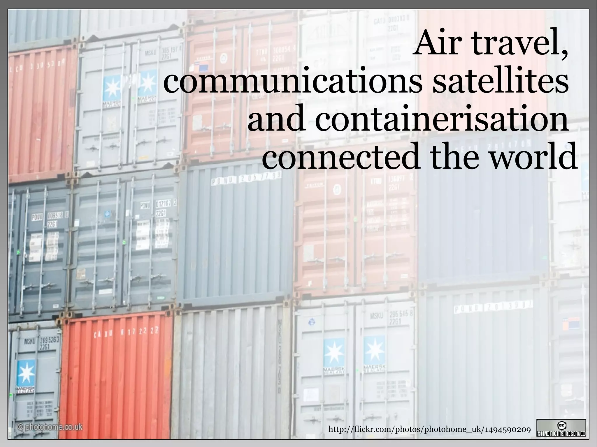 Air travel,  communications satellites  and containerisation  connected the world http://flickr.com/photos/photohome_uk/1494590209 