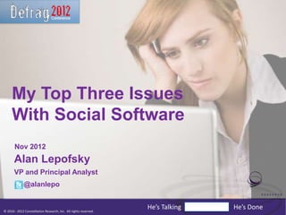 My Top Three Issues
     With Social Software
       Nov 2012
       Alan Lepofsky
       VP and Principal Analyst
              @alanlepo


© 2010 - 2012 Constellation Research, Inc. All rights reserved.
                                                                  He’s Talking   He’s Done
 