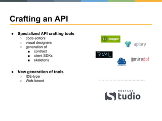 Crafting an API 
● Specialized API crafting tools 
○ code editors 
○ visual designers 
○ generation of 
■ contract 
■ client SDKs 
■ skeletons 
● New generation of tools 
○ IDE-type 
○ Web-based 
 