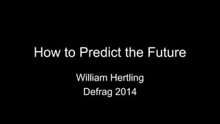 How to Predict the Future 
William Hertling 
Defrag 2014 
 