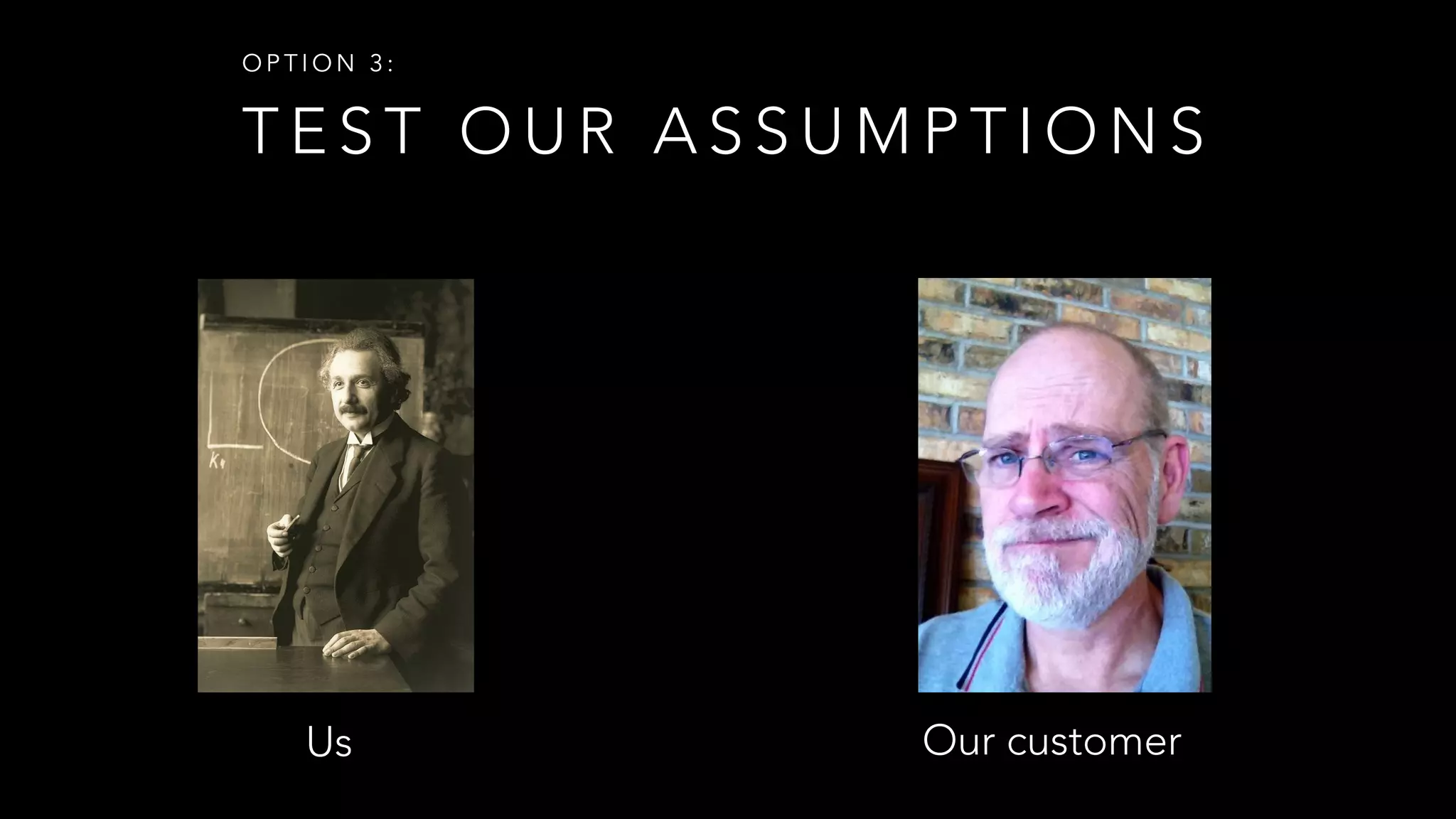 T E S T O U R A S S U M P T I O N S
O P T I O N 3 :
Us Our customer
 