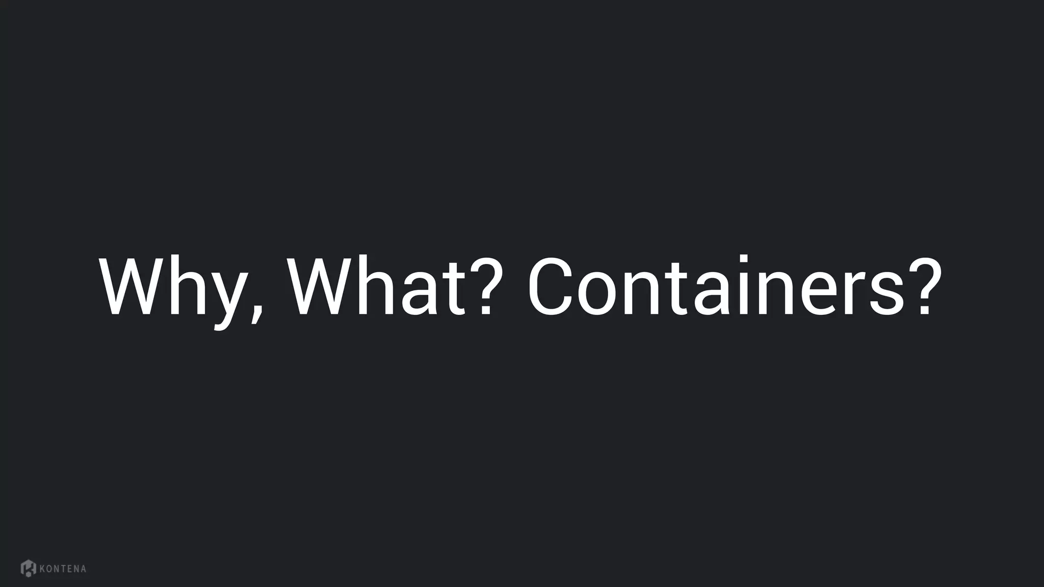 Why, What? Containers?
 