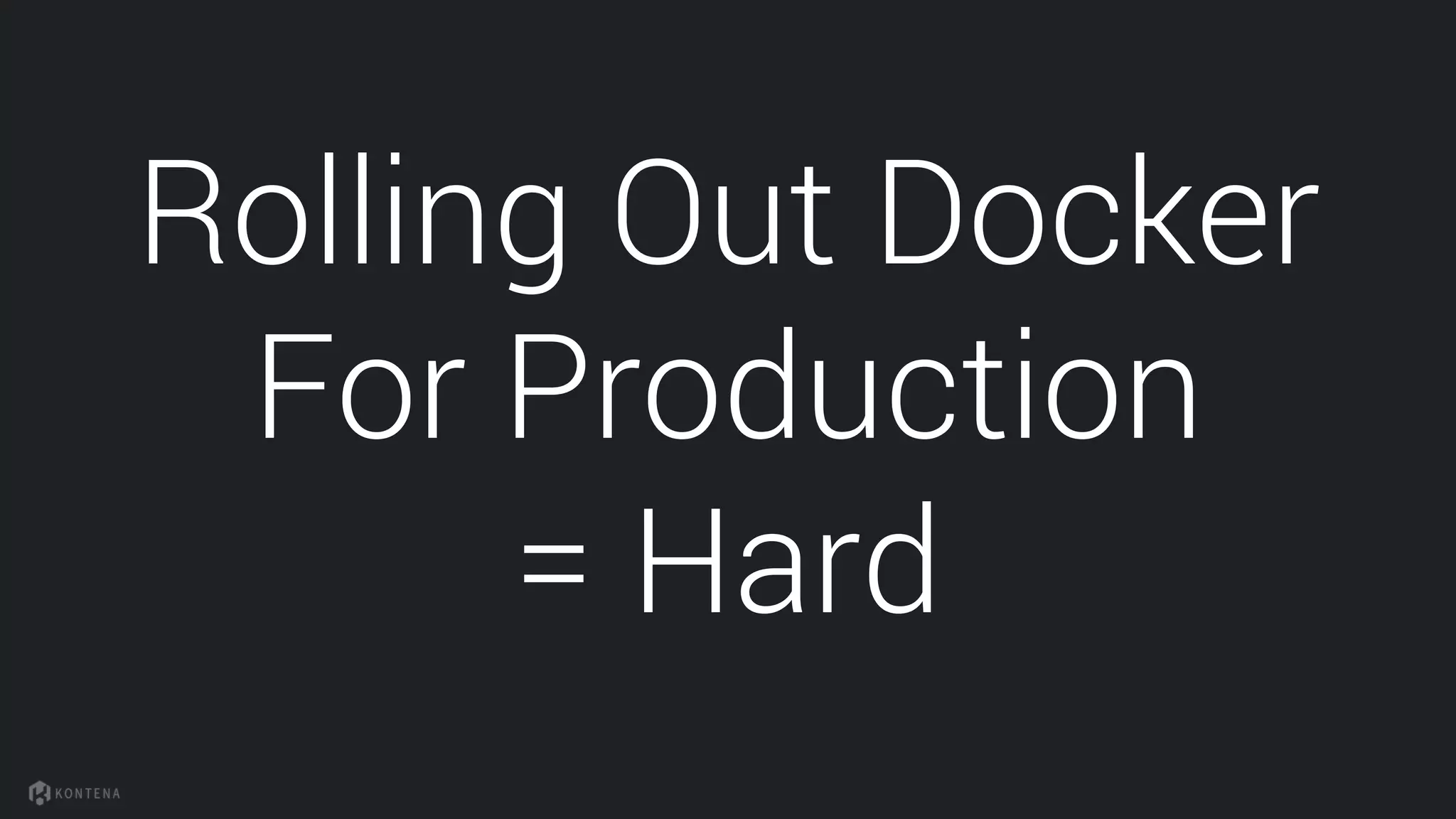 Rolling Out Docker
For Production
= Hard
 