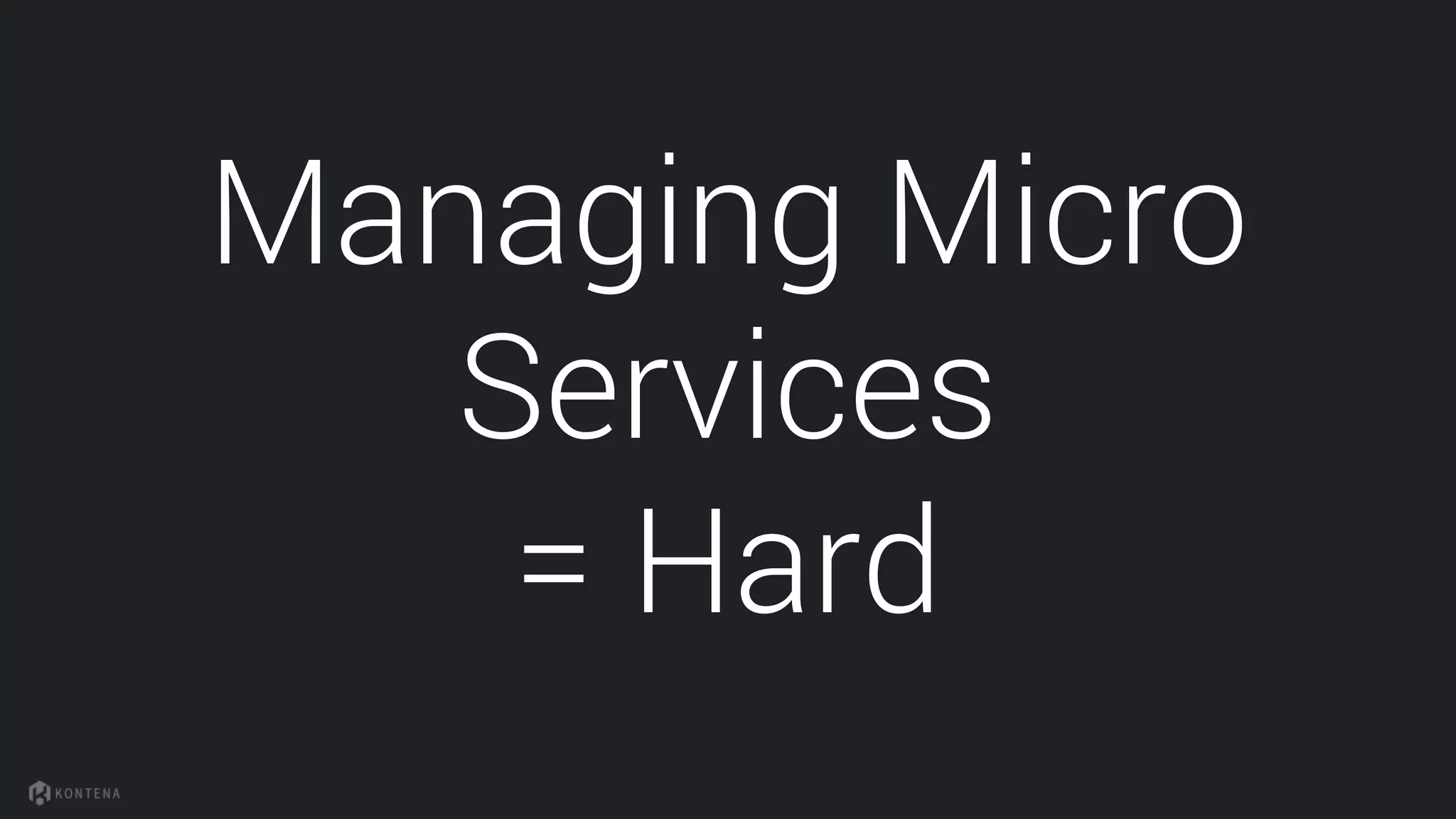 Managing Micro
Services
= Hard
 