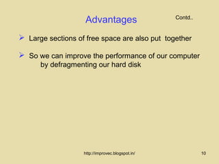 Advantages                    Contd..


 Large sections of free space are also put together

 So we can improve the performance of our computer
      by defragmenting our hard disk




                   http://improvec.blogspot.in/             10
 