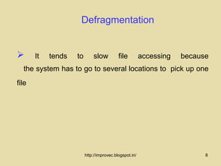 Defragmentation


      It   tends   to       slow          file         accessing   because
  the system has to go to several locations to pick up one
file




                         http://improvec.blogspot.in/                     8
 