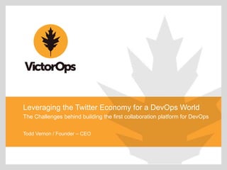 Leveraging the Twitter Economy for a DevOps World
The Challenges behind building the first collaboration platform for DevOps
Todd Vernon / Founder – CEO

 