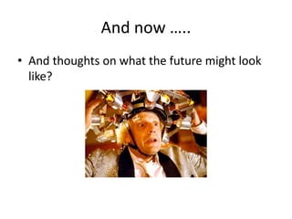 And now …..
• And thoughts on what the future might look
like?
 