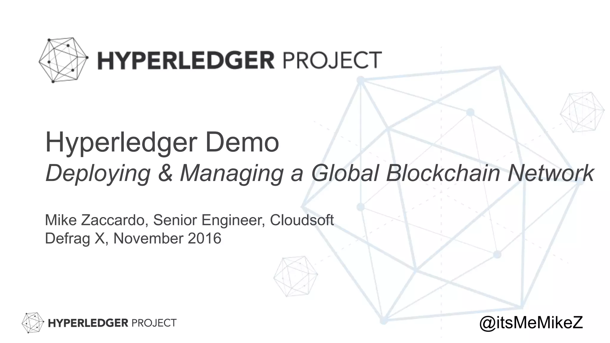Hyperledger Demo
Deploying & Managing a Global Blockchain Network
Mike Zaccardo, Senior Engineer, Cloudsoft
Defrag X, November 2016
@itsMeMikeZ
 