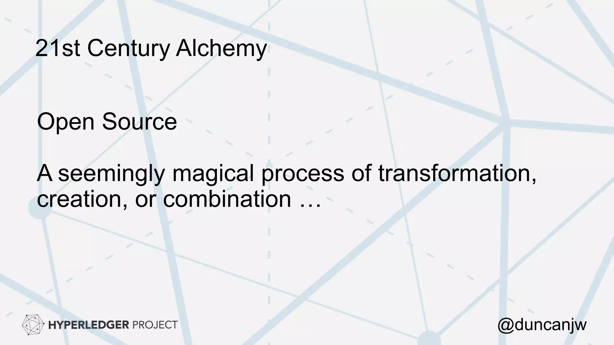 21st Century Alchemy
@duncanjw
Open Source
A seemingly magical process of transformation,
creation, or combination …
 