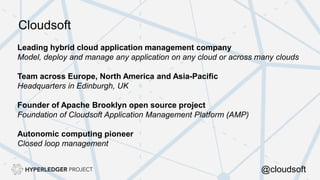 Leading hybrid cloud application management company
Model, deploy and manage any application on any cloud or across many clouds
Team across Europe, North America and Asia-Pacific
Headquarters in Edinburgh, UK
Founder of Apache Brooklyn open source project
Foundation of Cloudsoft Application Management Platform (AMP)
Autonomic computing pioneer
Closed loop management
Cloudsoft
@cloudsoft
 