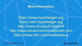More Information
https://www.hyperledger.org
https://wiki.hyperledger.org
http://www.cloudsoft.io/gethlf
http://www.blockchainforwallstreet.com
https://www.ibm.com/marketplace
@hyperledger
 