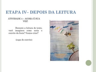 ETAPA IV– DEPOIS DA LEITURA
ATIVIDADE 4 – AGORA É SUA
VEZ!
Durante a leitura do texto,
você imaginou como seria o
convite da festa? Vamos criar?
(capa do convite)

 