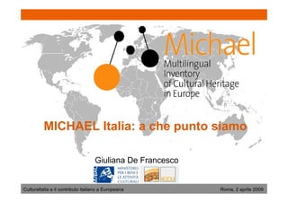 MICHAEL Italia: a che punto siamo

                                   Giuliana De Francesco


CulturaItalia e il contributo italiano a Europeana         Roma, 2 aprile 2009
 