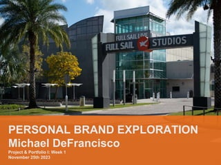 PERSONAL BRAND EXPLORATION
Michael DeFrancisco
Project & Portfolio I: Week 1
November 25th 2023
 