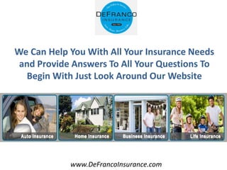 www.DeFrancoInsurance.com
We Can Help You With All Your Insurance Needs
and Provide Answers To All Your Questions To
Begin With Just Look Around Our Website
 