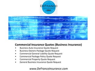 www.DeFrancoInsurance.com
Commercial Insurance Quotes (Business Insurance)
• Business Auto Insurance Quote Request
• Business Owners Package Quote Request
• Commercial General Liability Quote Request
• Commercial Package Policy Quote Request
• Commercial Property Quote Request
• General Business Insurance Quote Request
 