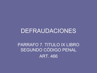 DEFRAUDACIONES PARRAFO 7. TITULO IX LIBRO SEGUNDO CÓDIGO PENAL ART. 466 