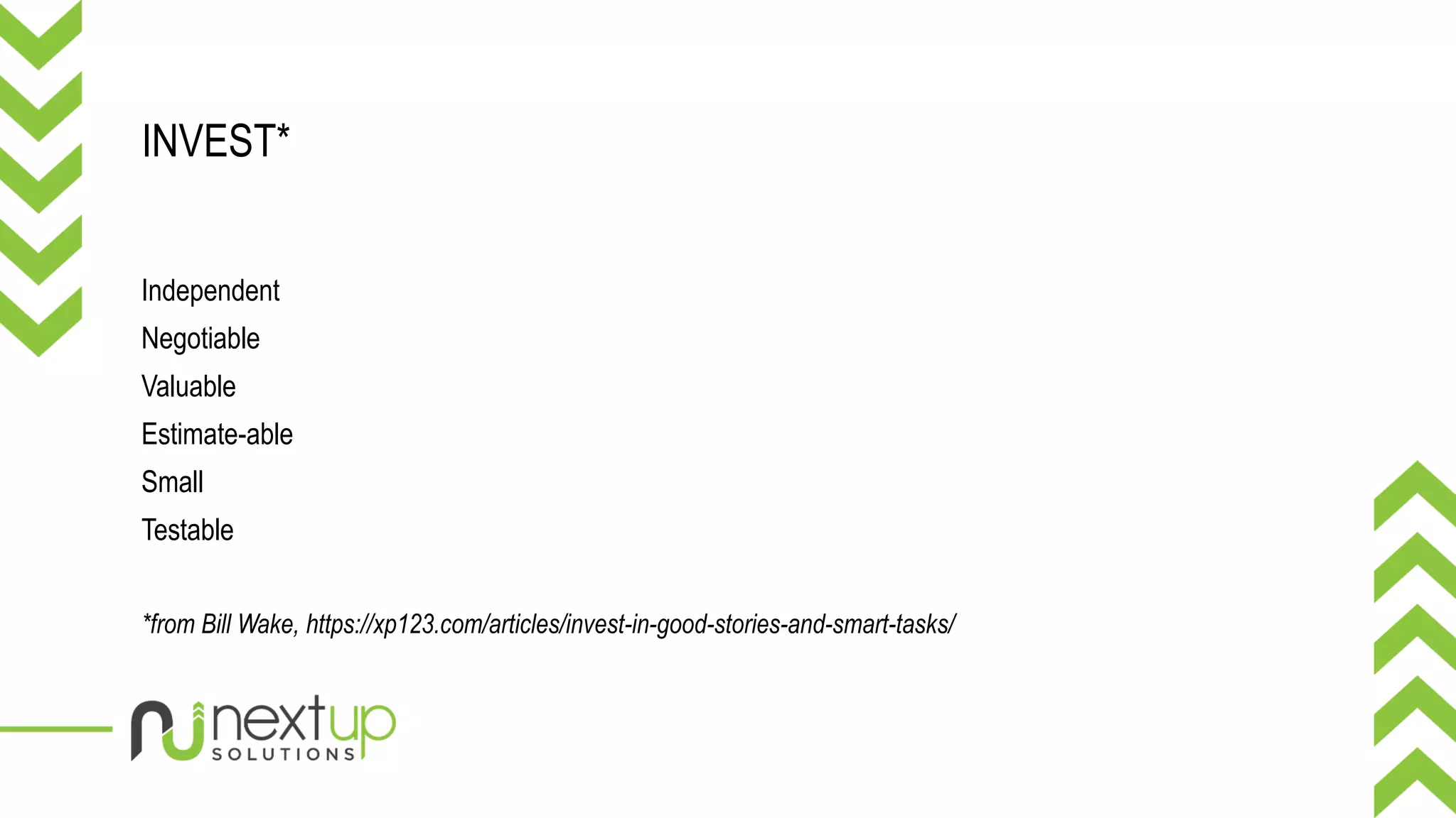 INVEST*
Independent
Negotiable
Valuable
Estimate-able
Small
Testable
*from Bill Wake, https://xp123.com/articles/invest-in-good-stories-and-smart-tasks/
 