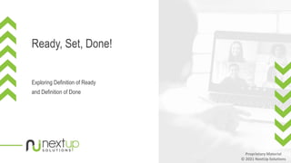 Ready, Set, Done!
Exploring Definition of Ready
and Definition of Done
Proprietary Material
© 2021 NextUp Solutions
 