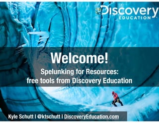 Welcome!
Spelunking for Resources:
free tools from Discovery Education

Kyle Schutt | @ktschutt | DiscoveryEducation.com

 