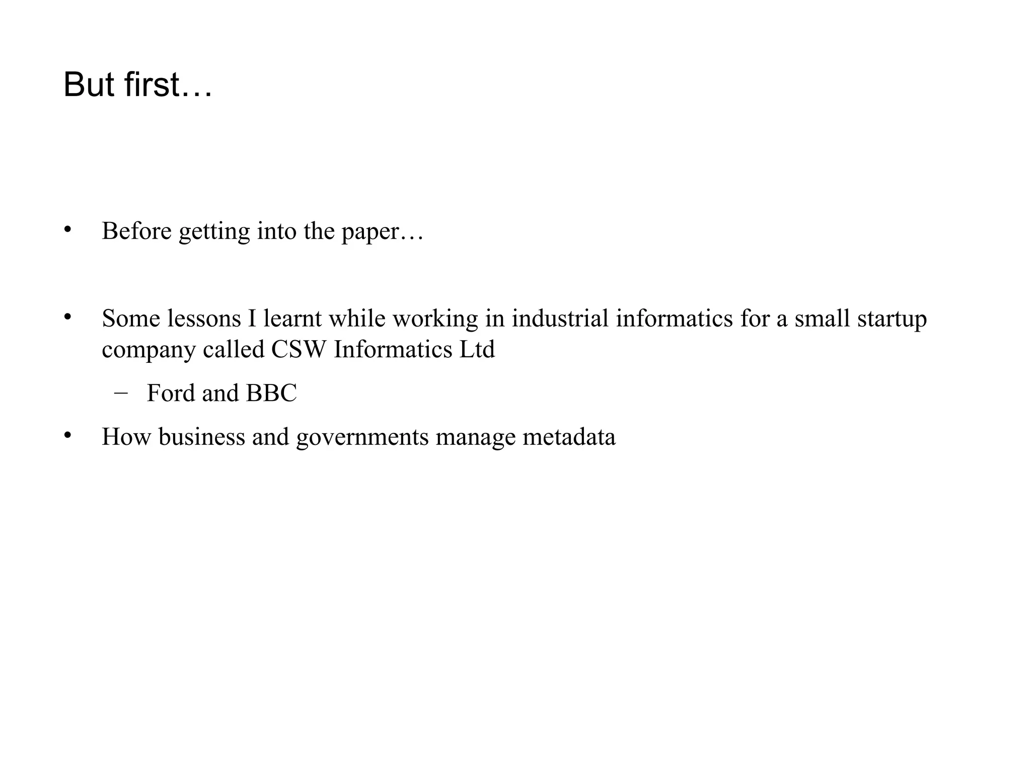 But first… Before getting into the paper… Some lessons I learnt while working in industrial informatics for a small startup company called CSW Informatics Ltd Ford and BBC How business and governments manage metadata 