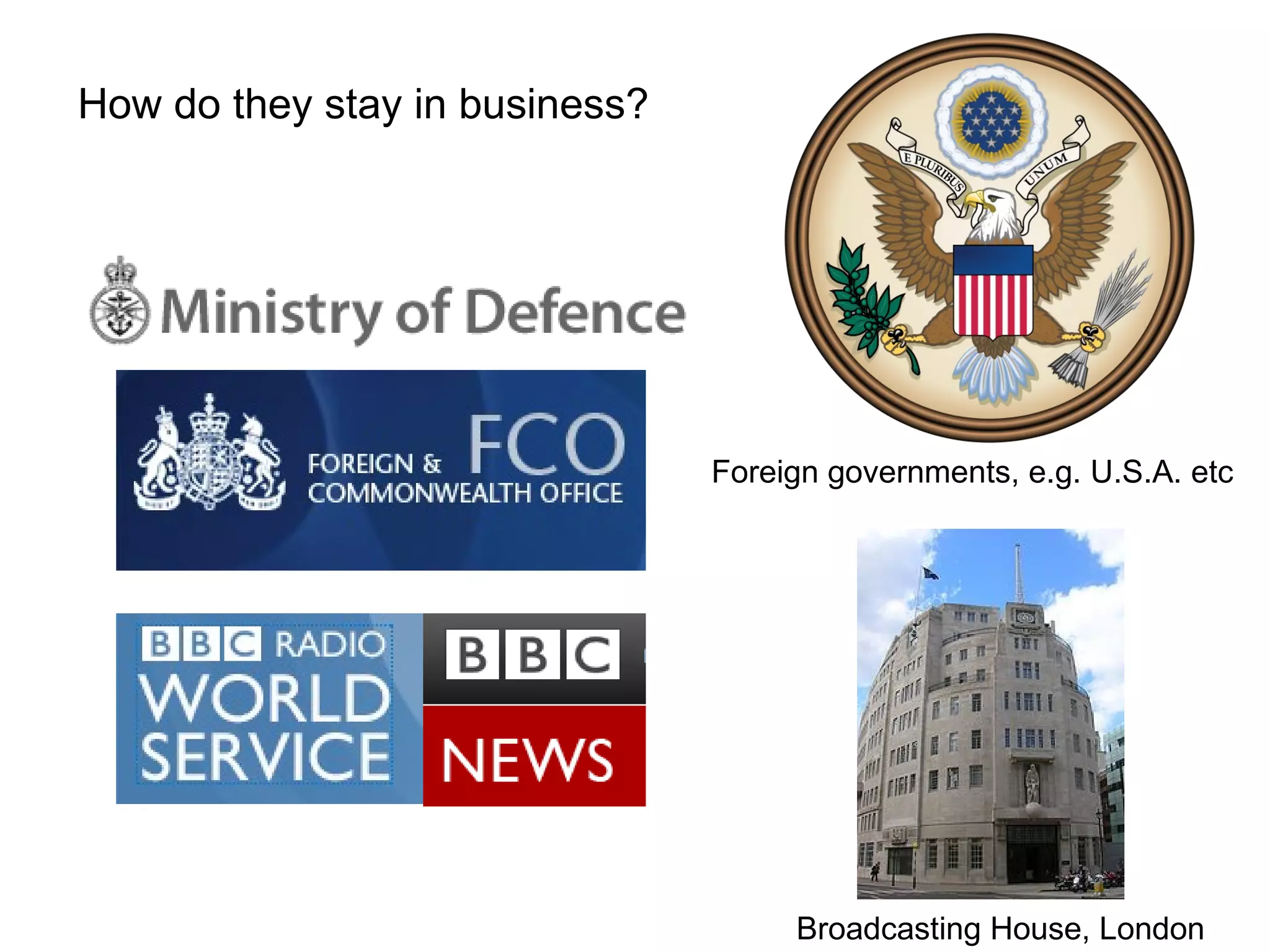 How do they stay in business? Broadcasting House, London Foreign governments, e.g. U.S.A. etc 