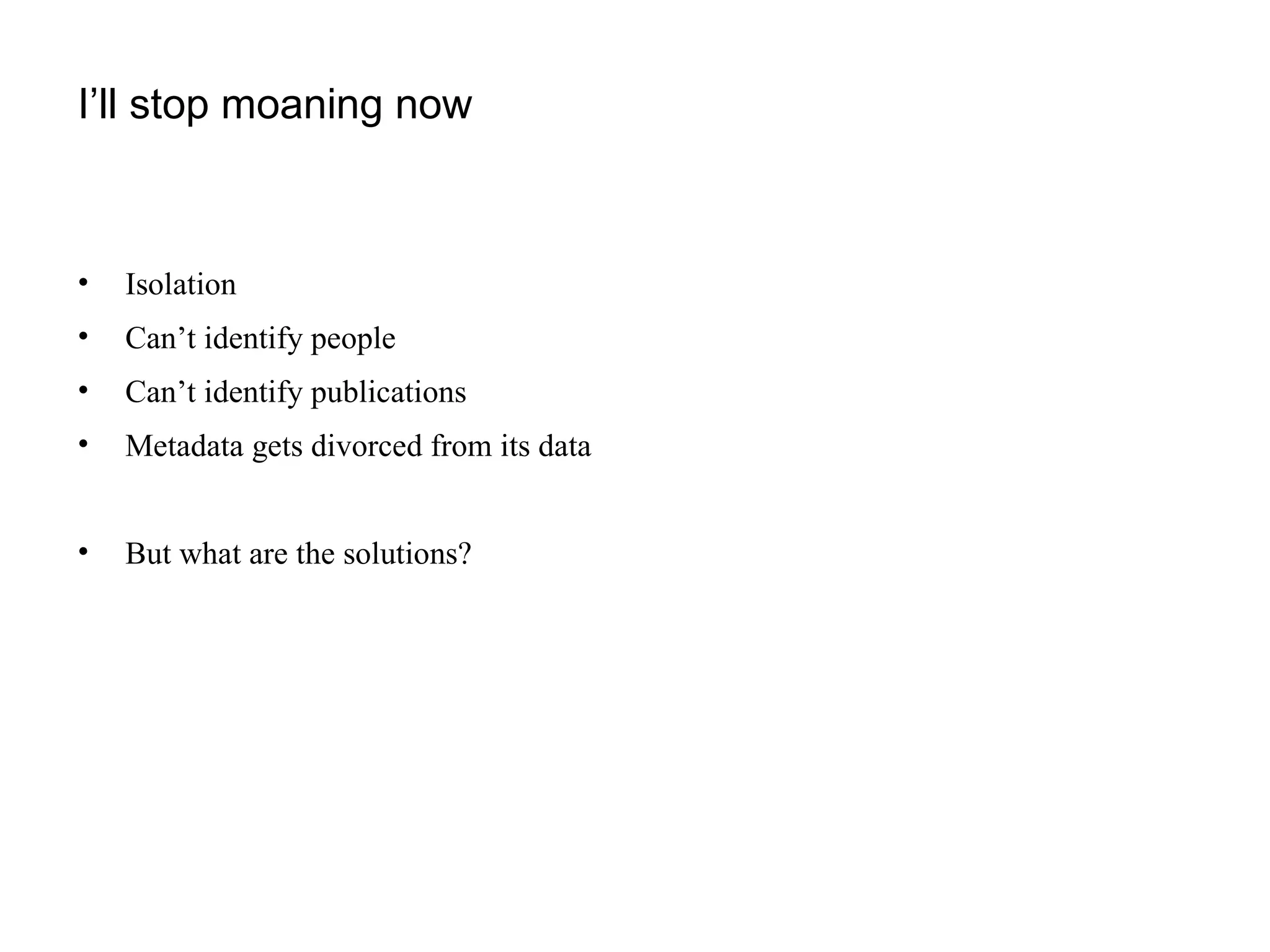 I’ll stop moaning now Isolation Can’t identify people Can’t identify publications Metadata gets divorced from its data But what are the solutions? 