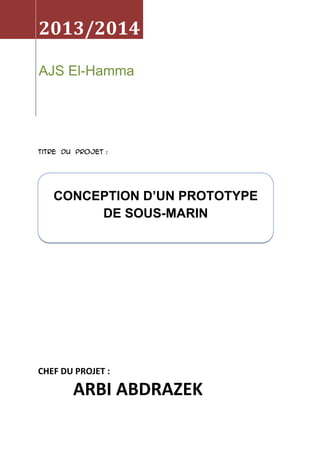 2013/2014
AJS El-Hamma

Titre du projet :

CONCEPTION D’UN PROTOTYPE
DE SOUS-MARIN

CHEF DU PROJET :

ARBI ABDRAZEK

 