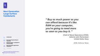 Rolls-RoyceDefence| © 2018 Rolls-Royce
No Export Controlclassification9
Next Generation
Large Surface
Combatants
Chief of Naval Operations (CNO),
Admiral John Richardson
United States Navy
2018, Defense News
“ Buy as much power as you
can afford because it’s like
RAM on your computer,
you’re going to need more
as soon as you buy it. ”
 