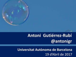 Universitat Autònoma de Barcelona
19 d’Abril de 2017
Antoni Gutiérrez-Rubí
@antonigr
 