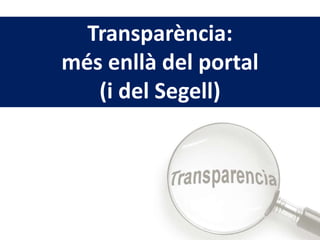 Transparència:
més enllà del portal
(i del Segell)
 