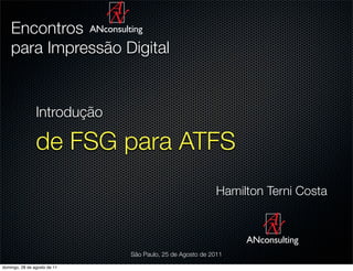 Encontros ANconsulting
    para Impressão Digital


                Introdução

                de FSG para ATFS
                                                           Hamilton Terni Costa


                                                                ANconsulting
                              São Paulo, 25 de Agosto de 2011
domingo, 28 de agosto de 11
 