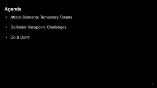 Agenda
• Attack Scenario: Temporary Tokens
• Defender Viewpoint: Challenges
• Do & Don't
3
 