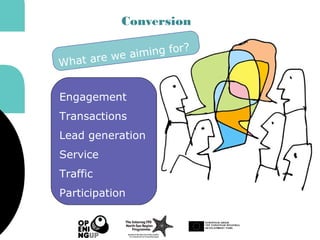 Conversion
Engagement
Transactions
Lead generation
Service
Traffic
Participation
What are we aiming for?
 