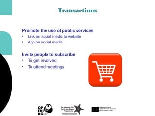 Transactions
Promote the use of public services
• Link on social media to website
• App on social media
Invite people to subscribe
• To get involved
• To attend meetings
 