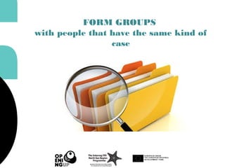 FORM GROUPS
with people that have the same kind of
case
 